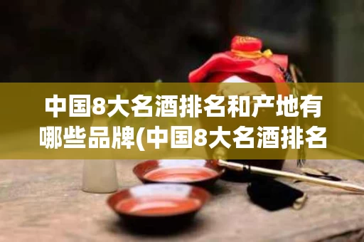 中国8大名酒排名和产地有哪些品牌(中国8大名酒排名和产地有哪些品牌的)