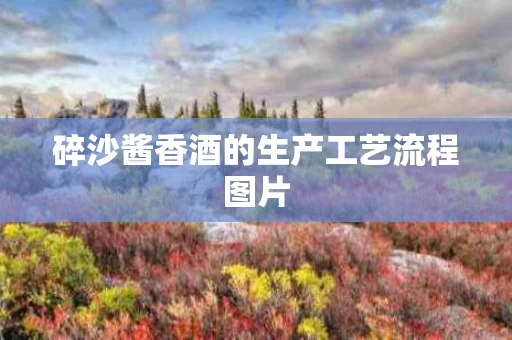 碎沙酱香酒的生产工艺流程图片