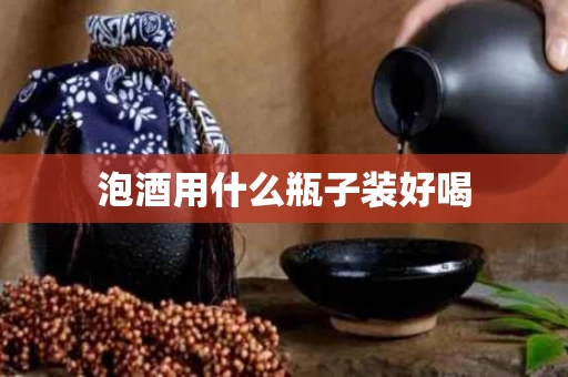 泡酒用什么瓶子装好喝