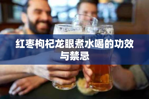 红枣枸杞龙眼煮水喝的功效与禁忌