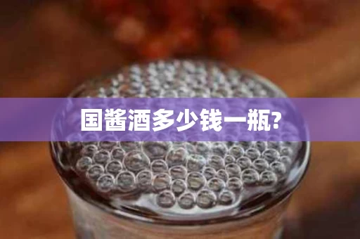 国酱酒多少钱一瓶?