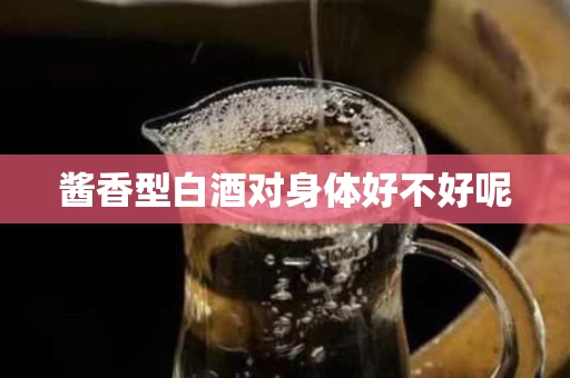 酱香型白酒对身体好不好呢