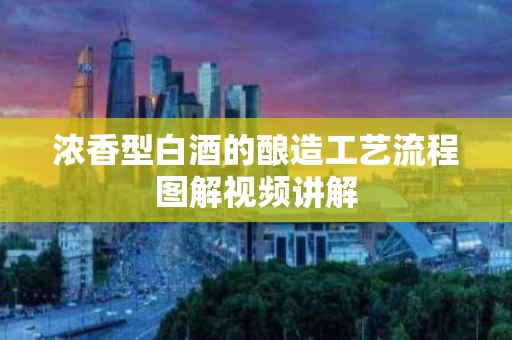 浓香型白酒的酿造工艺流程图解视频讲解
