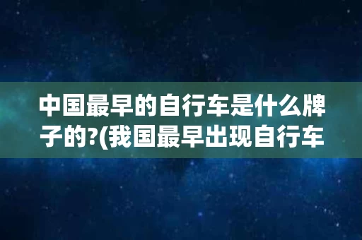 中国最早的自行车是什么牌子的?(我国最早出现自行车的城市是哪个城市)
