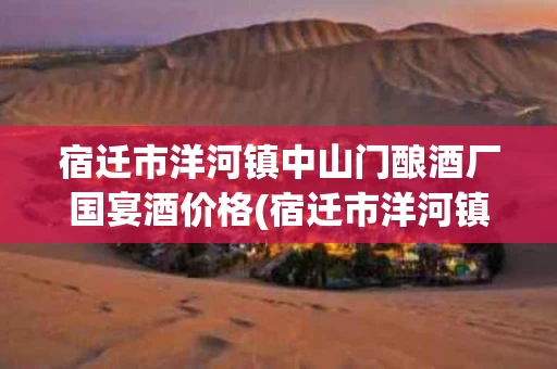 宿迁市洋河镇中山门酿酒厂国宴酒价格(宿迁市洋河镇中山门酿酒厂国宴酒价格表)