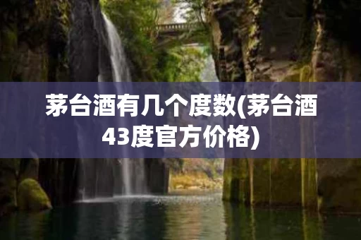茅台酒有几个度数(茅台酒43度官方价格)