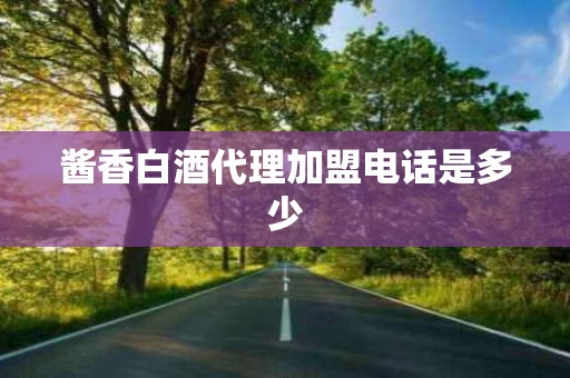 酱香白酒代理加盟电话是多少