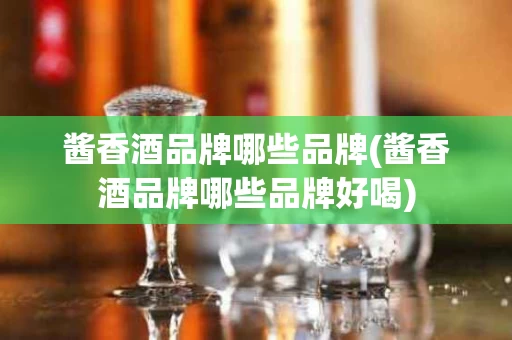 酱香酒品牌哪些品牌(酱香酒品牌哪些品牌好喝)