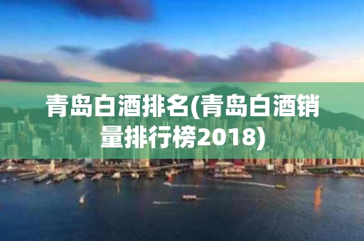 青岛白酒排名(青岛白酒销量排行榜2018)