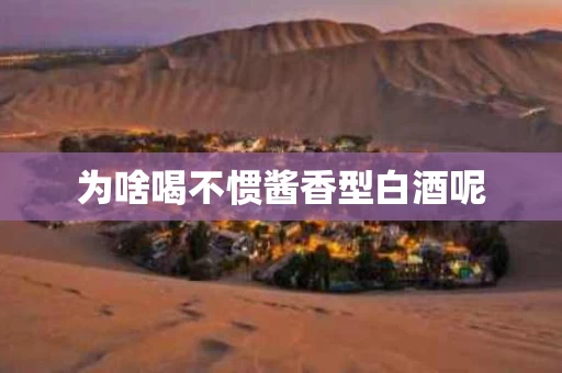 为啥喝不惯酱香型白酒呢