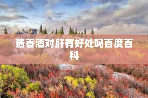 酱香酒对肝有好处吗百度百科