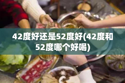 42度好还是52度好(42度和52度哪个好喝)