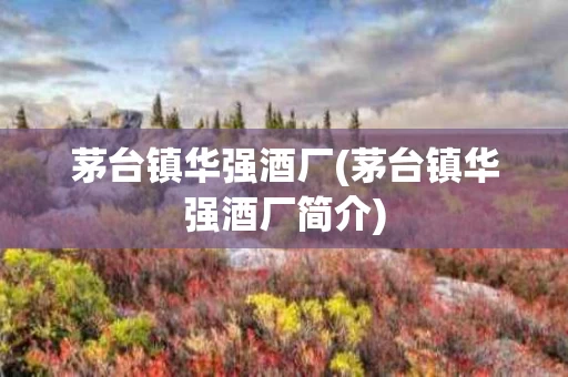 茅台镇华强酒厂(茅台镇华强酒厂简介)
