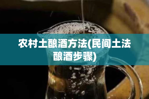 农村土酿酒方法(民间土法酿酒步骤)