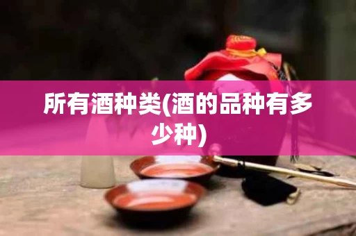 所有酒种类(酒的品种有多少种)