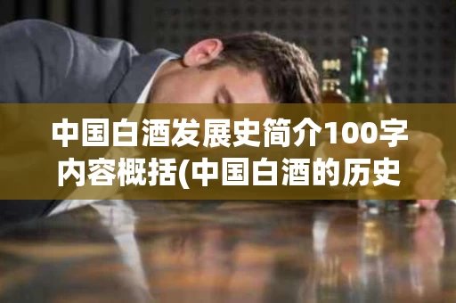 中国白酒发展史简介100字内容概括(中国白酒的历史起源和发展历程)