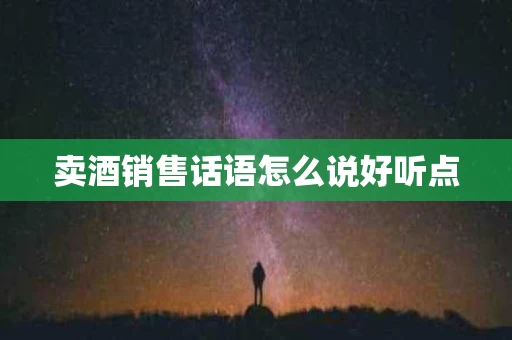 卖酒销售话语怎么说好听点