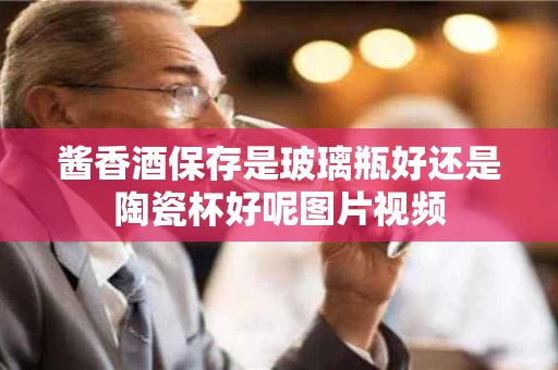酱香酒保存是玻璃瓶好还是陶瓷杯好呢图片视频