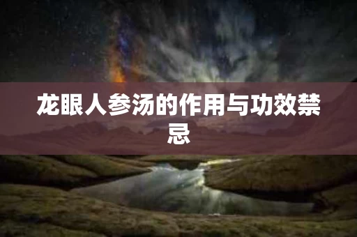 龙眼人参汤的作用与功效禁忌