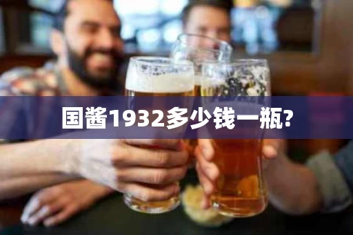 国酱1932多少钱一瓶?