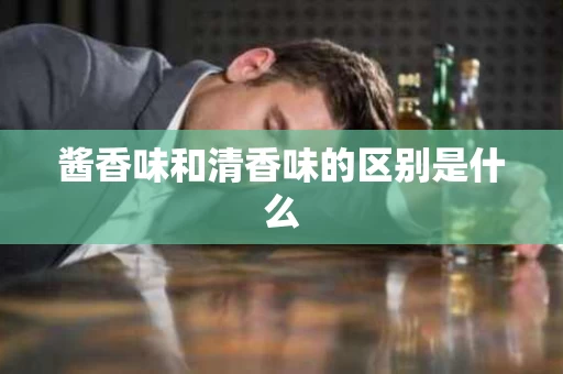 酱香味和清香味的区别是什么