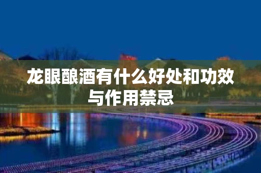 龙眼酿酒有什么好处和功效与作用禁忌