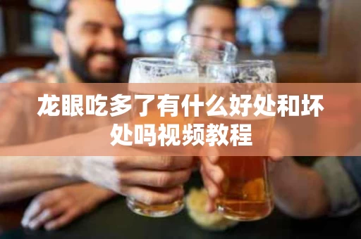 龙眼吃多了有什么好处和坏处吗视频教程