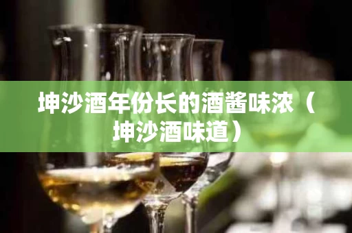 坤沙酒年份长的酒酱味浓（坤沙酒味道）