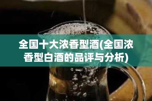 全国十大浓香型酒(全国浓香型白酒的品评与分析)