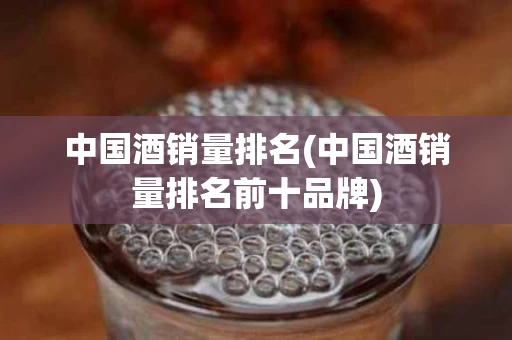 中国酒销量排名(中国酒销量排名前十品牌)