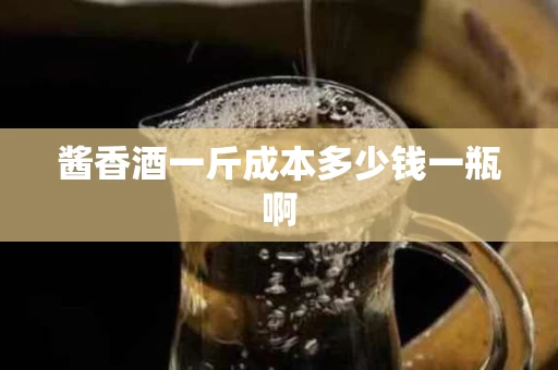 酱香酒一斤成本多少钱一瓶啊
