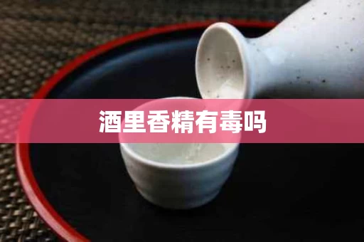 酒里香精有毒吗