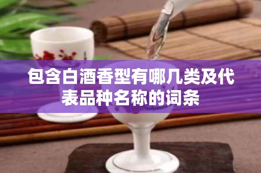 包含白酒香型有哪几类及代表品种名称的词条