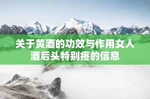 关于黄酒的功效与作用女人酒后头特别疼的信息