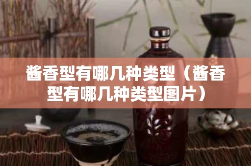 酱香型有哪几种类型（酱香型有哪几种类型图片）