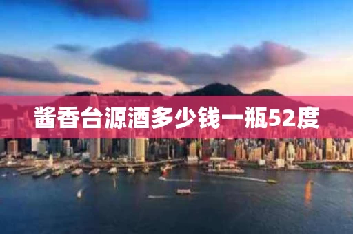 酱香台源酒多少钱一瓶52度