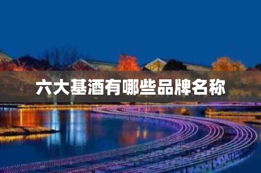 六大基酒有哪些品牌名称