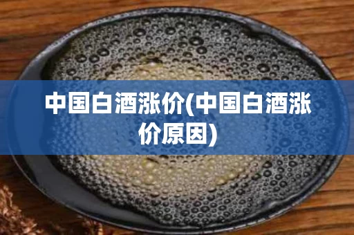 中国白酒涨价(中国白酒涨价原因)