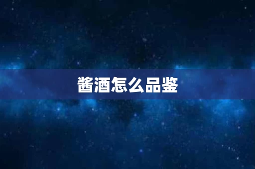 酱酒怎么品鉴