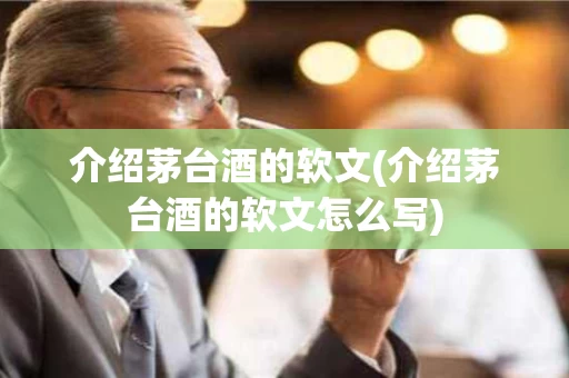 介绍茅台酒的软文(介绍茅台酒的软文怎么写)