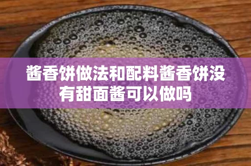 酱香饼做法和配料酱香饼没有甜面酱可以做吗