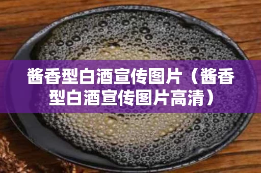酱香型白酒宣传图片（酱香型白酒宣传图片高清）