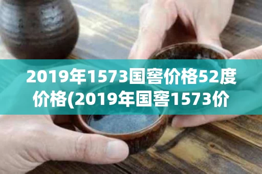 2019年1573国窖价格52度价格(2019年国窖1573价格表)