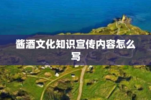 酱酒文化知识宣传内容怎么写