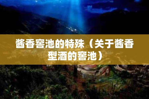 酱香窖池的特殊（关于酱香型酒的窖池）
