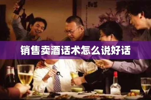 销售卖酒话术怎么说好话