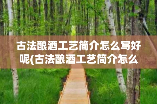 古法酿酒工艺简介怎么写好呢(古法酿酒工艺简介怎么写好呢)