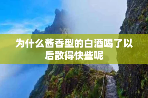 为什么酱香型的白酒喝了以后散得快些呢