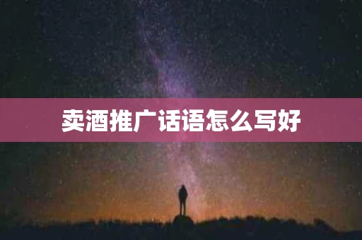 卖酒推广话语怎么写好