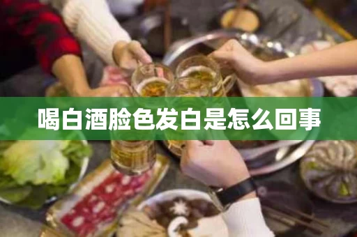 喝白酒脸色发白是怎么回事